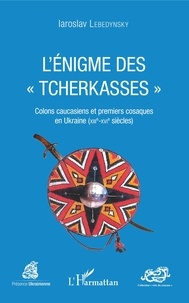 Iaroslav Lebedynsky - L'énigme des "Tcherkasses" - Colons caucasiens et premiers cosaques en Ukraine (XIIIe-XVIe siècles).
