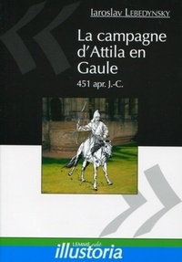 Iaroslav Lebedynsky - La campagne d'Attila en Gaule - 451 apr. J.-C..