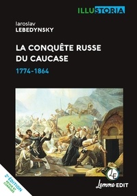 Iaroslav Lebedynsky - La conquete russe du caucase : 1774-1864.