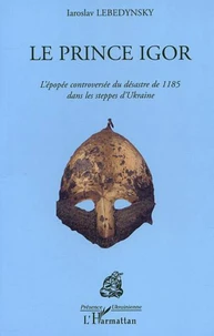 Le Prince Igor. L'épopée controversée du désastre de 1185 dans les steppes d'Ukraine
