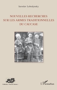 Iaroslav Lebedynsky - Nouvelles recherches sur les armes traditionnelles du Caucase.