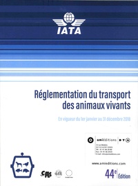  IATA - Réglementation du transport des animaux vivants - En vigueur du 1er janvier au 31 décembre 2018.