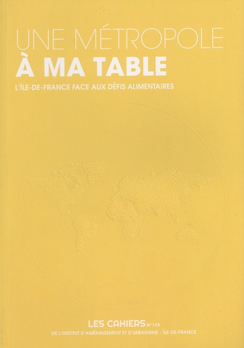  IAU Ile-de-France - Les Cahiers de l'IAU Ile-de-France N° 173 : Une métropole à ma table - L'Ile-de-France face aux défis alimentaires.