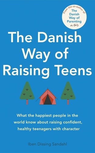 The Danish Way of Raising Teens. What the happiest people in the world know about raising confident, healthy teenagers with character