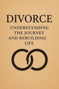 Divorce: Understanding the Journey and Rebuilding Life