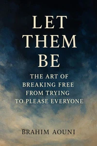 Let Them Be - The Art of Breaking Free from Trying to Please Everyone