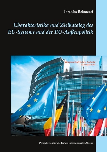 Charakteristika und Zielkatalog des EU-Systems und der EU-Außenpolitik. Perspektiven für die EU als internationaler Akteur