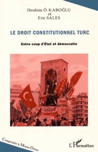Ibrahim-O Kaboglu et Eric Sales - Le droit constitutionnel turc - Entre coups d'Etat et démocratie.