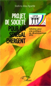 Ibrahima Abou Nguette - Projet de société pour un Sénégal émergent - Initiative pour une politique de développement (IPD).