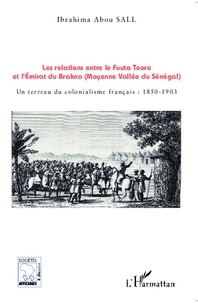 Ibrahima Abou Sall - Les relations entre le Fuuta Tooro et l'émirat du Brakna (moyenne vallée du Sénégal) - Un terreau du colonialisme français : 1850-1903.