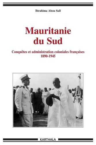 Ibrahima Abou Sall - Mauritanie du Sud - Conquêtes et administration coloniales françaises 1890-1945.