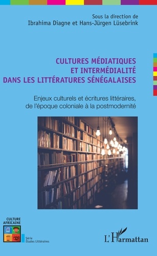 Cultures médiatiques et intermédialité dans les littératures sénégalaises. Enjeux culturels et écritures littéraires, de l'époque coloniale à la postmodernité