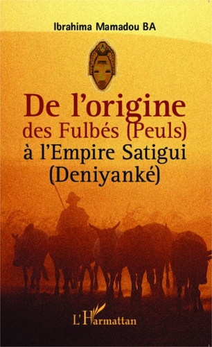 Ibrahima Mamadou Ba - De l'origine des Fulbés (Peuls) à l'Empire Satigui (Deniyanké).