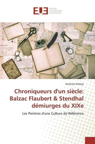 Ibrahima Ndiaye - Chroniqueurs d'un siècle: Balzac Flaubert & Stendhal démiurges du XIXe - Les Peintres d'une Culture de Référence.