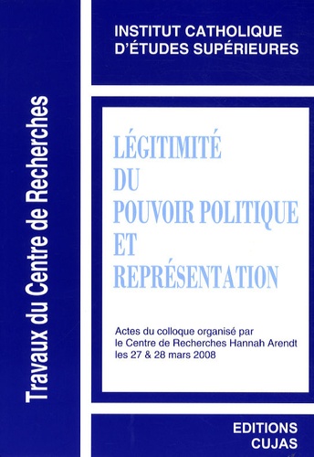  ICES - Légitimité du pouvoir politique et représentation - Actes du colloque organisé par le Centre de recherches Hannah Arendt, les 27 et 28 mars 2008.