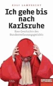 Ich gehe bis nach Karlsruhe - Eine Geschichte des Bundesverfassungsgerichts - Ein SPIEGEL-Buch.