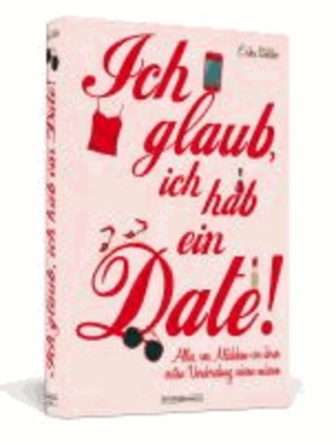 Ich glaub, ich hab ein Date! - Alles, was Mädchen vor ihrer ersten Verabredung wissen müssen.