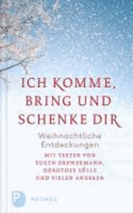 Ich komme, bring und schenke dir - Weihnachtliche Entdeckungen. Mit Texten von Eugen Drwermann, Dorothee Sölle und vielen anderen.
