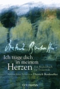 Ich trage dich in meinem Herzen - Ein Begleitbuch für Trauernde  - Ausgewählte Texte von Dietrich Bonhoeffer.
