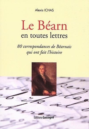 Ichas Alexis - Le Béarn en toutes lettres : 80 correspondances de Béarnais qui ont fait l'histoire.