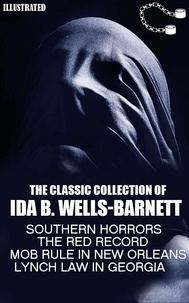 Ida B. Wells-Barnett - The Classic Collection of Ida B. Wells-Barnett - Southern Horrors, The Red Record, Mob Rule in New Orleans, Lynch Law in Georgia.
