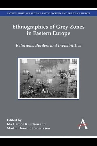 Ida Harboe Knudsen et Martin Demant Frederiksen - Ethnographies of Grey Zones in Eastern Europe - Relations, Borders and Invisibilities.