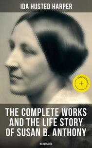 The Complete Works and the Life Story of Susan B. Anthony (Illustrated)