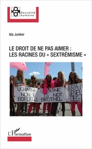 Ida Junker - Le droit de ne pas aimer : les racines du "sextrémisme".