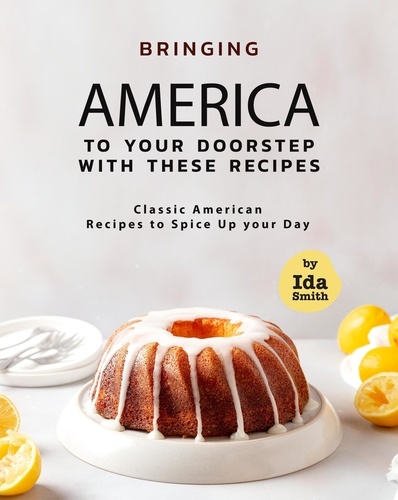  Ida Smith - Bringing America to Your Doorstep with These Recipes: Classic American Recipes to Spice Up your Day.
