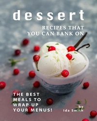  Ida Smith - Dessert Recipes that You Can Bank on: The Best Meals to Wrap up Your Menus!.