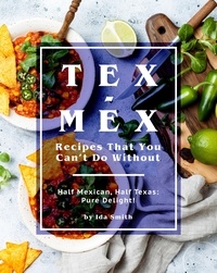  Ida Smith - Tex-Mex Recipes That You Can't Do Without: Half Mexican, Half Texas: Pure Delight!.