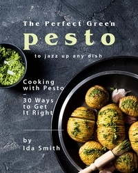  Ida Smith - The Perfect Green Pesto to Jazz Up Any Dish: Cooking with Pesto – 30 Ways to Get It Right.