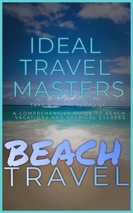  Ideal Travel Masters - Beach Travel - Take a Dip in Paradise: A Comprehensive Guide to Beach Vacations and Tropical Escapes.