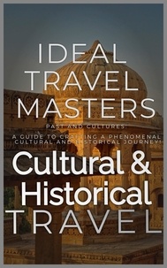  Ideal Travel Masters - Cultural and Historical Travel: Past and Cultures: A Guide to Crafting a Phenomenal Cultural and Historical Journey!.