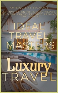  Ideal Travel Masters - Luxury Travel: An Exquisite Escapade - An Invitation to Luxury Travel  and Revel in the Finest Resorts Around the World.