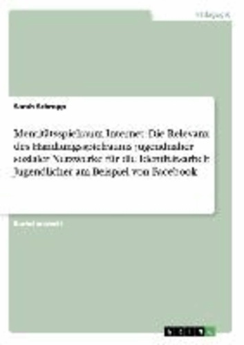 Identitätsspielraum Internet: Die Relevanz des Handlungsspielraums jugendnaher sozialer Netzwerke für die Identitätsarbeit Jugendlicher am Beispiel von Facebook.