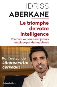 Idriss Aberkane - Le triomphe de votre intelligence - Pourquoi vous ne serez jamais remplacé par des machines. Essai sur l'intelligence artificielle et la noétisation de la société.