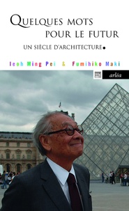 Ieoh-Ming Pei et Fumihiko Maki - Quelques mots pour le futur - Un siècle d'architecture.
