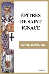 Ignace D'Antioche - Épîtres de Saint Ignace - Précédé d'une notice sur Saint Ignace.