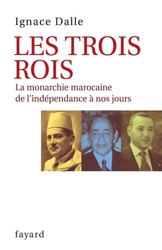 Les Trois Rois. La monarchie marocaine de l'indépendance à nos jours