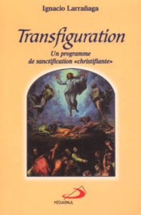 Ignacio Larranaga - Transfiguration. Un Programme De Sanctification "Christifiante".