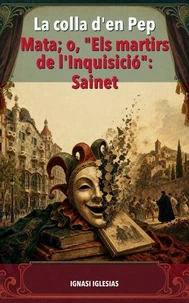 La colla d'en Pep Mata; o, "Els martirs de l'Inquisicio": Sainet