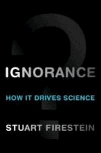 Ignorance - How It Drives Science.