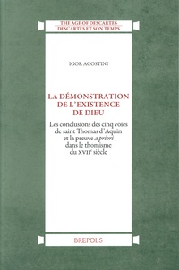 Igor Agostini - La démonstration de l'existence de Dieu - Les conclusions des cinq voies de saint Thomas d’Aquin et la preuve a priori dans le thomisme du XVIIe siècle.