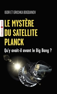Igor Bogdanov et Grichka Bogdanov - Le mystère du satellite Planck - Qu'y avait-il avant le Big Bang ?.