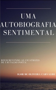  IGOR DE OLIVEIRA CARVALHO - Uma autobiografia sentimental: Reescrevendo as cicatrizes de um Falso Poeta.