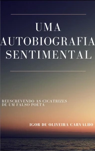 Uma autobiografia sentimental: Reescrevendo as cicatrizes de um Falso Poeta