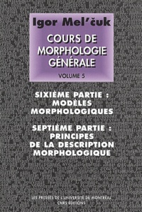 Igor Mel'cuk - Cours De Morphologie Generale (Theorique Et Descriptive). Volume 5, Modeles Morphologiques Et Principes De La Description Morphologique.