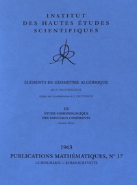 Alexandre Grothendieck - Publications Mathématiques de l'IHES PM017 : Eléments de géométrie algébrique - Volume 3, Etude cohomologique des faisceaux cohérents (seconde partie 1963).