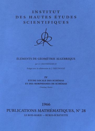 Alexandre Grothendieck - Publications Mathématiques de l'IHES PM028 : Eléments de géométrie algébrique - Volume 4, Etude locale des schémas et des morphismes de schémas (troisième partie 1966).